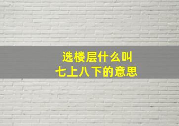 选楼层什么叫七上八下的意思