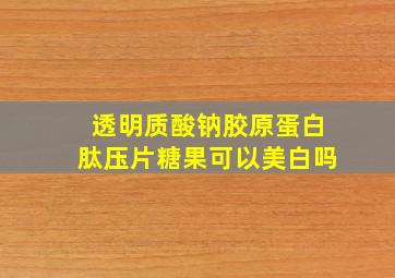 透明质酸钠胶原蛋白肽压片糖果可以美白吗