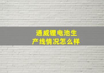 通威锂电池生产线情况怎么样