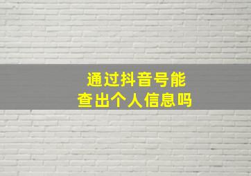 通过抖音号能查出个人信息吗