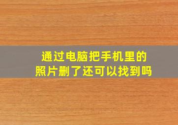 通过电脑把手机里的照片删了还可以找到吗