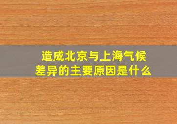 造成北京与上海气候差异的主要原因是什么