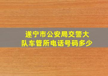 遂宁市公安局交警大队车管所电话号码多少