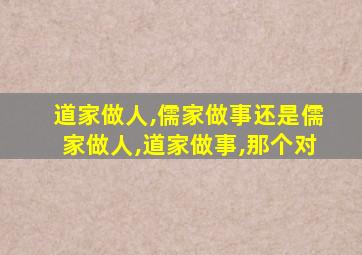 道家做人,儒家做事还是儒家做人,道家做事,那个对