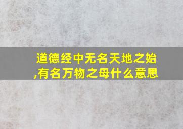 道德经中无名天地之始,有名万物之母什么意思