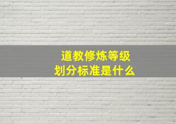 道教修炼等级划分标准是什么