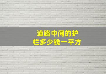 道路中间的护栏多少钱一平方