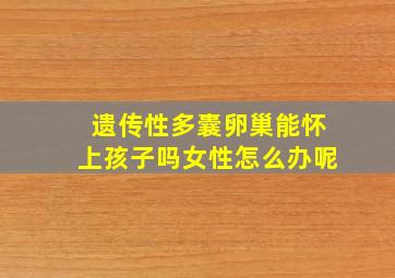 遗传性多囊卵巢能怀上孩子吗女性怎么办呢