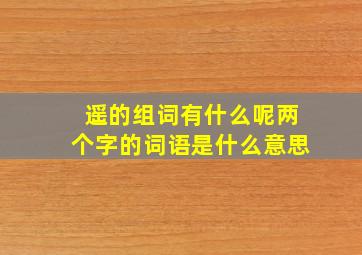 遥的组词有什么呢两个字的词语是什么意思