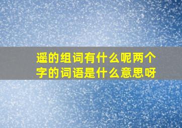 遥的组词有什么呢两个字的词语是什么意思呀