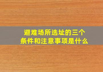 避难场所选址的三个条件和注意事项是什么