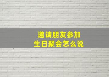 邀请朋友参加生日聚会怎么说