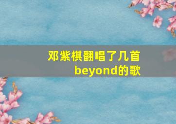 邓紫棋翻唱了几首beyond的歌