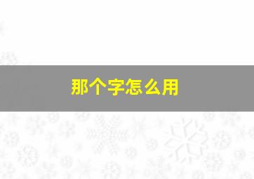 那个字怎么用