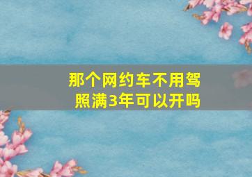 那个网约车不用驾照满3年可以开吗