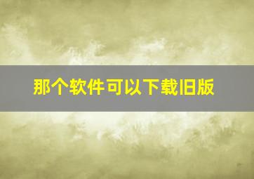 那个软件可以下载旧版