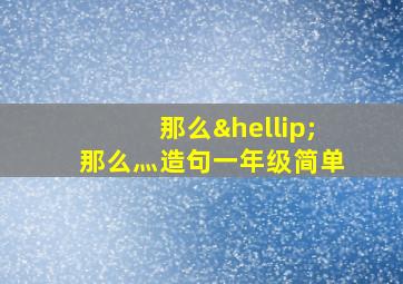 那么…那么灬造句一年级简单