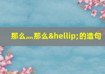 那么灬那么…的造句