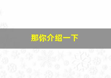 那你介绍一下