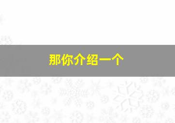 那你介绍一个