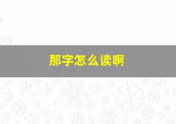 那字怎么读啊