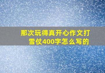 那次玩得真开心作文打雪仗400字怎么写的