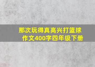 那次玩得真高兴打篮球作文400字四年级下册