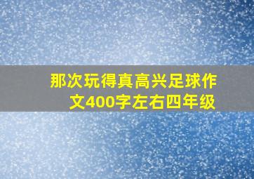 那次玩得真高兴足球作文400字左右四年级