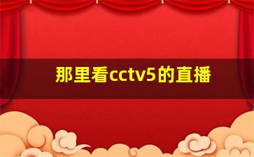 那里看cctv5的直播