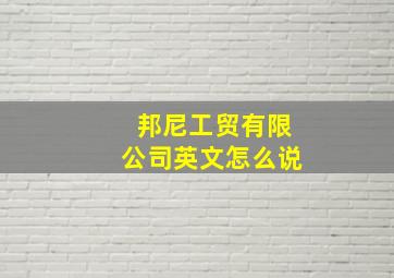 邦尼工贸有限公司英文怎么说