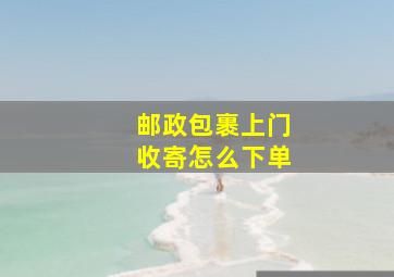 邮政包裹上门收寄怎么下单