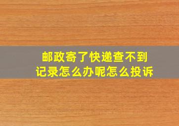 邮政寄了快递查不到记录怎么办呢怎么投诉