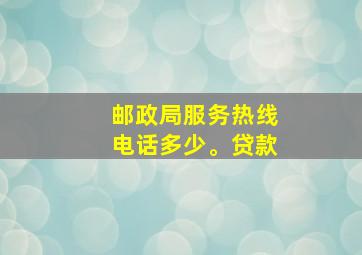 邮政局服务热线电话多少。贷款