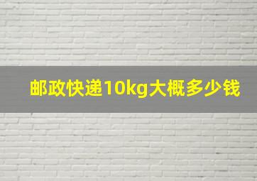 邮政快递10kg大概多少钱