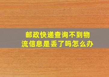 邮政快递查询不到物流信息是丢了吗怎么办