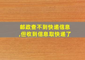 邮政查不到快递信息,但收到信息取快递了