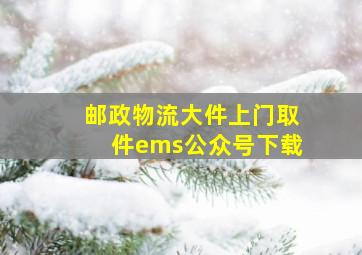 邮政物流大件上门取件ems公众号下载