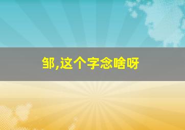 邹,这个字念啥呀