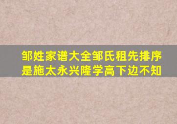 邹姓家谱大全邹氏租先排序是施太永兴隆学高下边不知