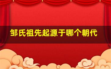 邹氏祖先起源于哪个朝代