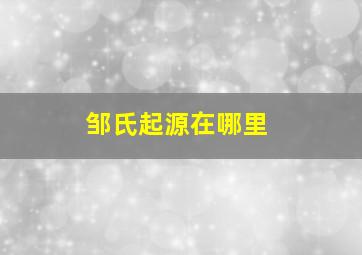 邹氏起源在哪里