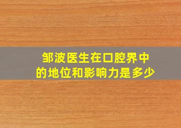 邹波医生在口腔界中的地位和影响力是多少