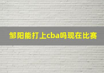 邹阳能打上cba吗现在比赛