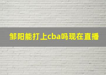 邹阳能打上cba吗现在直播