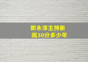 郎永淳主持新闻30分多少年