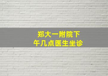 郑大一附院下午几点医生坐诊