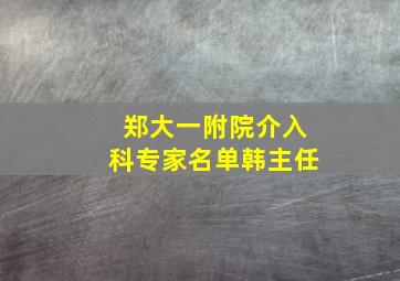 郑大一附院介入科专家名单韩主任