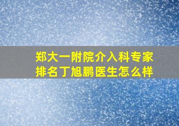 郑大一附院介入科专家排名丁旭鹏医生怎么样