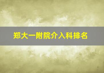 郑大一附院介入科排名