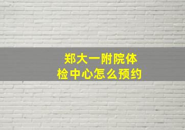 郑大一附院体检中心怎么预约